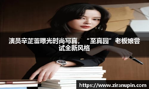 演员辛芷蕾曝光时尚写真，“至真园”老板娘尝试全新风格