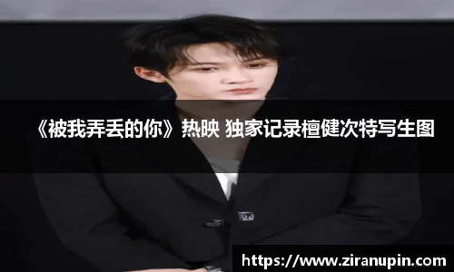 《被我弄丢的你》热映 独家记录檀健次特写生图